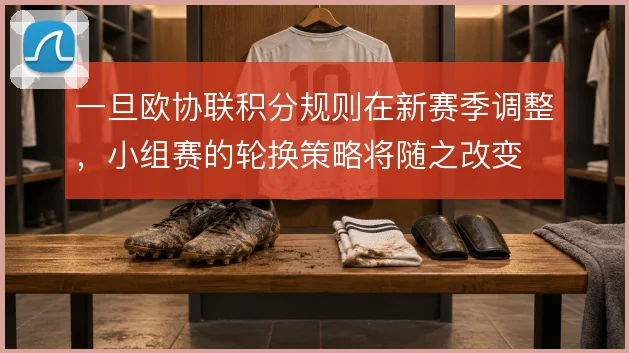 一旦欧协联积分规则在新赛季调整,小组赛的轮换策略将随之改变