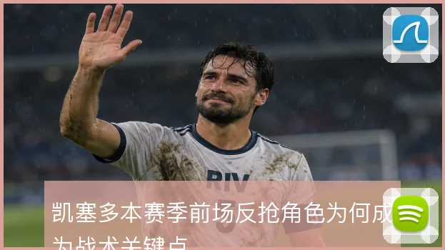 凯塞多本赛季前场反抢角色为何成为战术关键点
