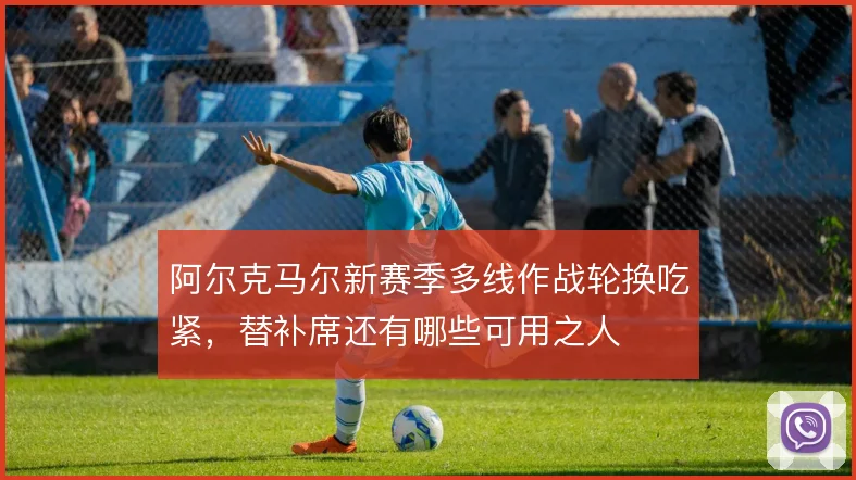 阿尔克马尔新赛季多线作战轮换吃紧，替补席还有哪些可用之人