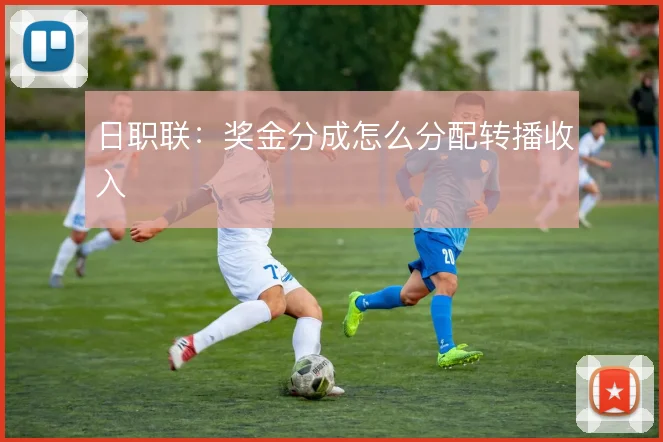 日职联:奖金分成怎么分配转播收入