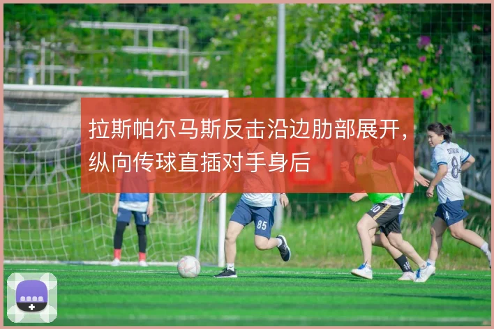 拉斯帕尔马斯反击沿边肋部展开，纵向传球直插对手身后
