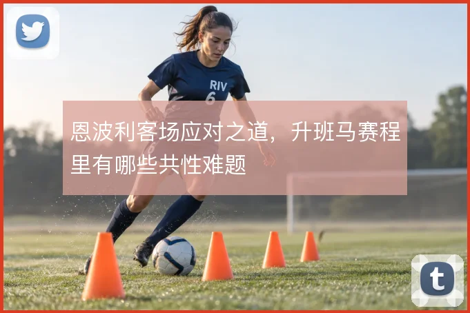 恩波利客场应对之道,升班马赛程里有哪些共性难题