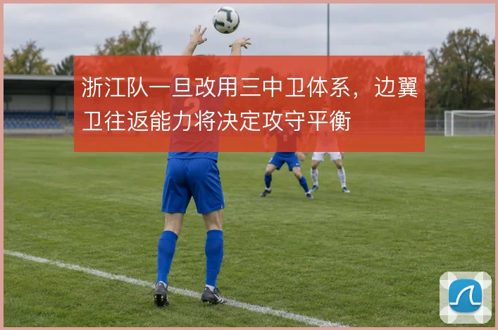 浙江队一旦改用三中卫体系,边翼卫往返能力将决定攻守平衡