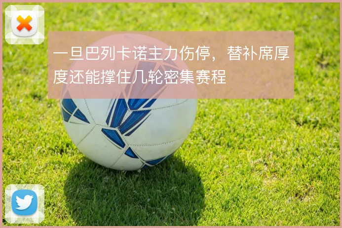 一旦巴列卡诺主力伤停，替补席厚度还能撑住几轮密集赛程