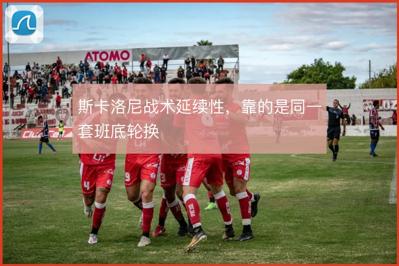 斯卡洛尼战术延续性，靠的是同一套班底轮换