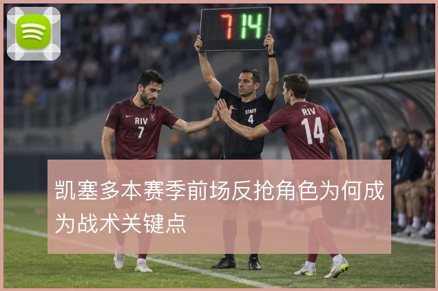 凯塞多本赛季前场反抢角色为何成为战术关键点