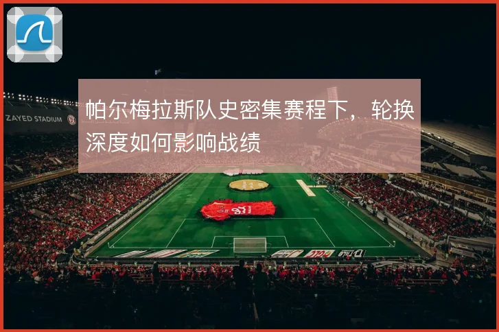 帕尔梅拉斯队史密集赛程下,轮换深度如何影响战绩