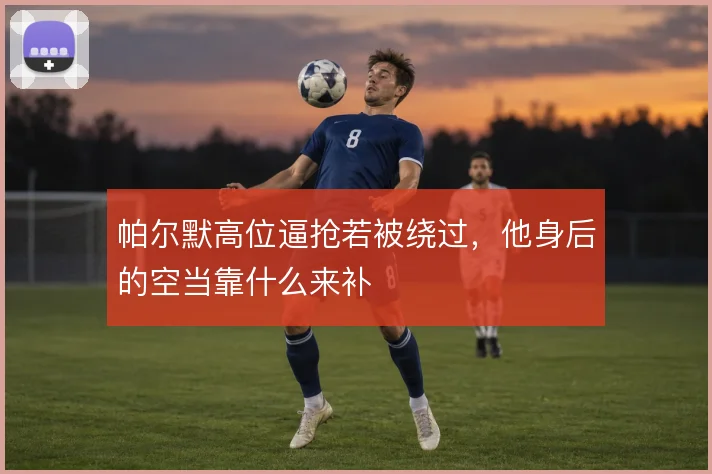 帕尔默高位逼抢若被绕过，他身后的空当靠什么来补