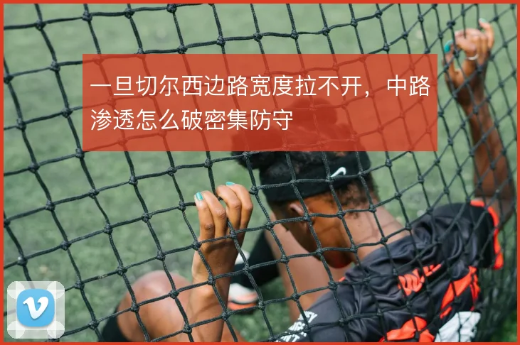 一旦切尔西边路宽度拉不开，中路渗透怎么破密集防守