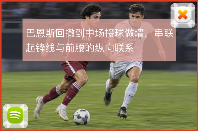 巴恩斯回撤到中场接球做墙，串联起锋线与前腰的纵向联系