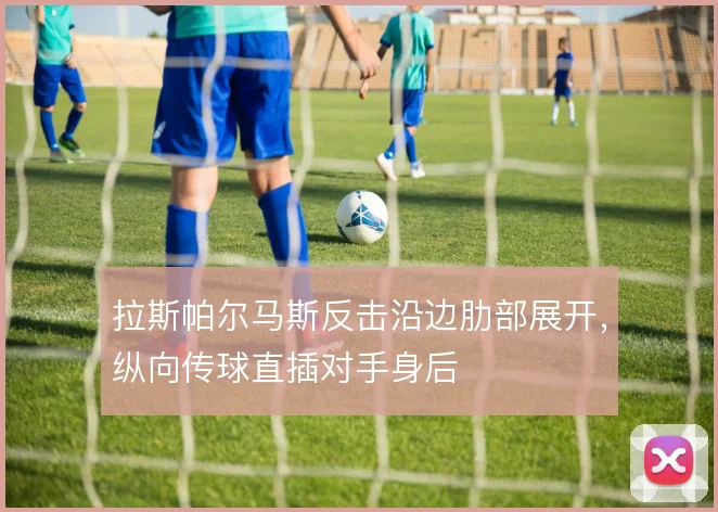 拉斯帕尔马斯反击沿边肋部展开,纵向传球直插对手身后