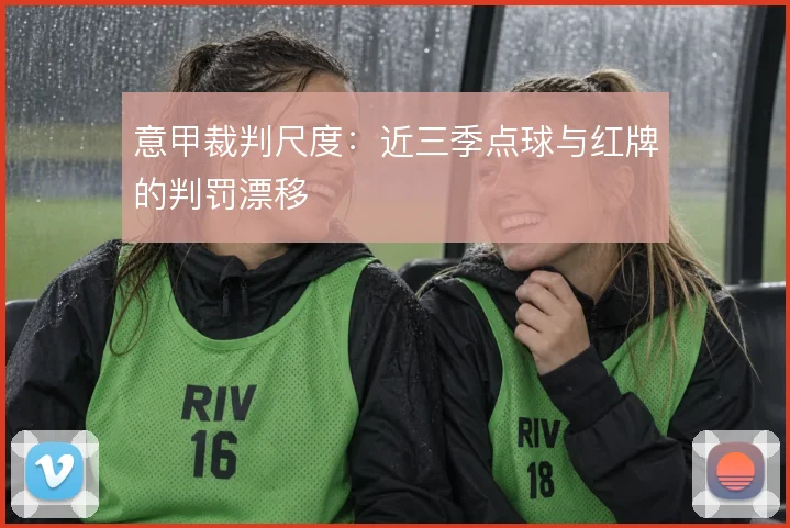 意甲裁判尺度:近三季点球与红牌的判罚漂移