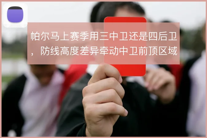 帕尔马上赛季用三中卫还是四后卫，防线高度差异牵动中卫前顶区域