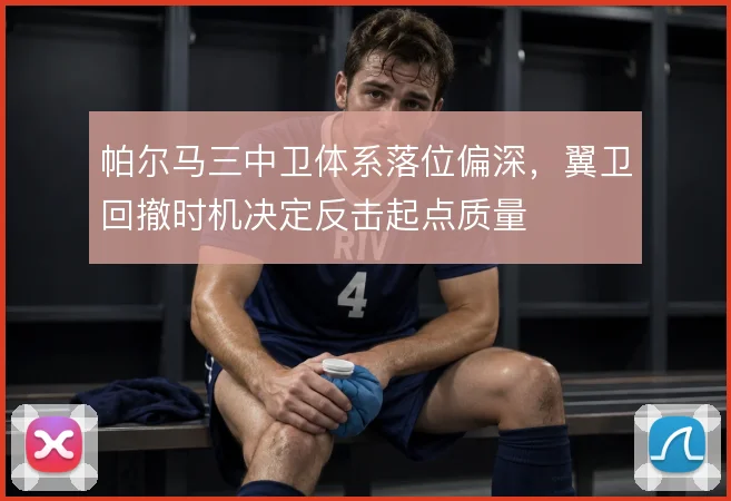 帕尔马三中卫体系落位偏深，翼卫回撤时机决定反击起点质量