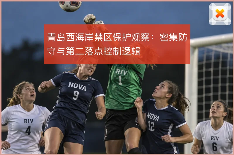 青岛西海岸禁区保护观察：密集防守与第二落点控制逻辑