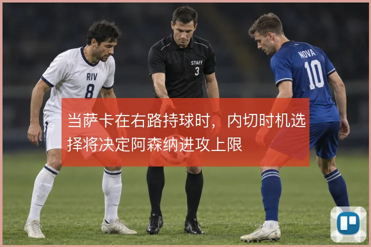 当萨卡在右路持球时，内切时机选择将决定阿森纳进攻上限
