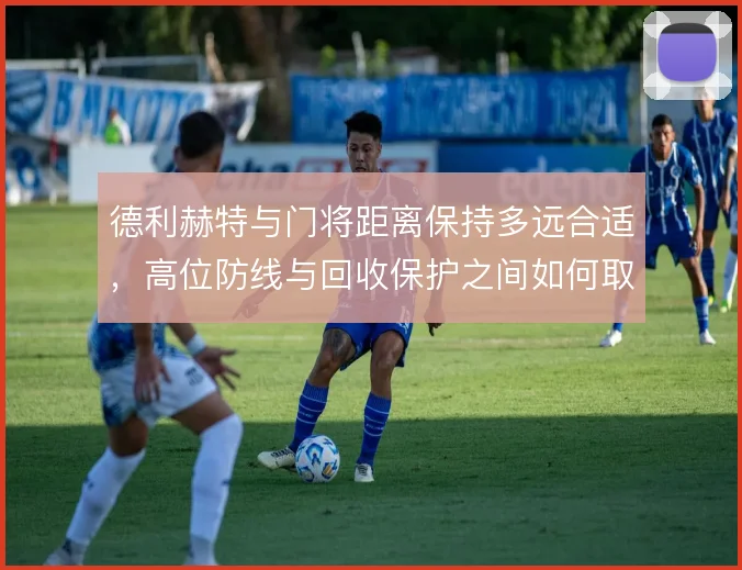 德利赫特与门将距离保持多远合适,高位防线与回收保护之间如何取舍