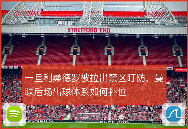 一旦利桑德罗被拉出禁区盯防，曼联后场出球体系如何补位