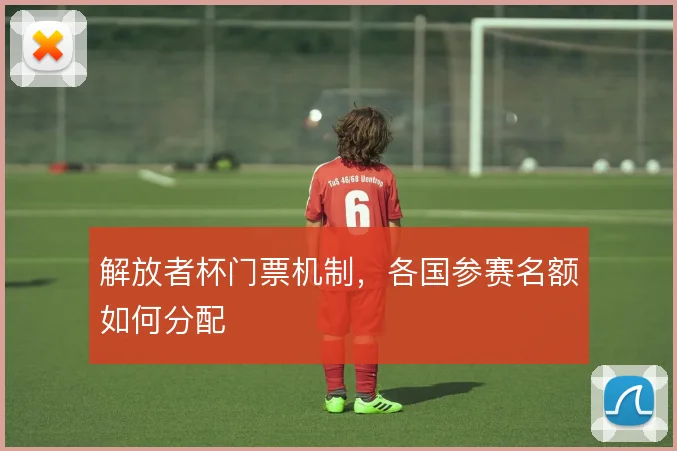 解放者杯门票机制，各国参赛名额如何分配