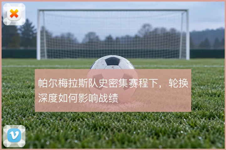 帕尔梅拉斯队史密集赛程下，轮换深度如何影响战绩