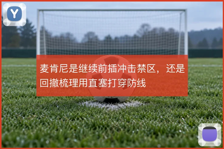 麦肯尼是继续前插冲击禁区，还是回撤梳理用直塞打穿防线