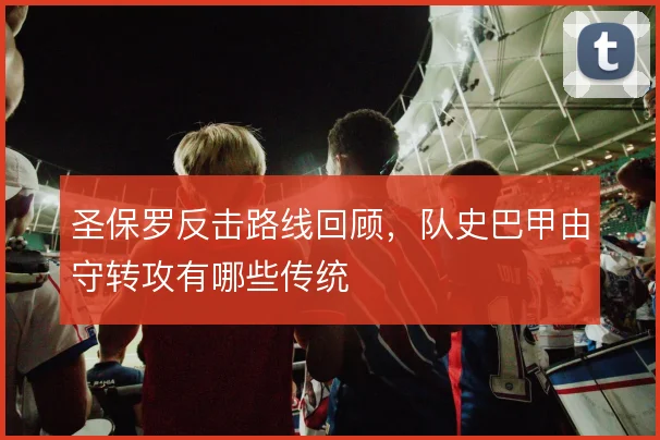 圣保罗反击路线回顾,队史巴甲由守转攻有哪些传统