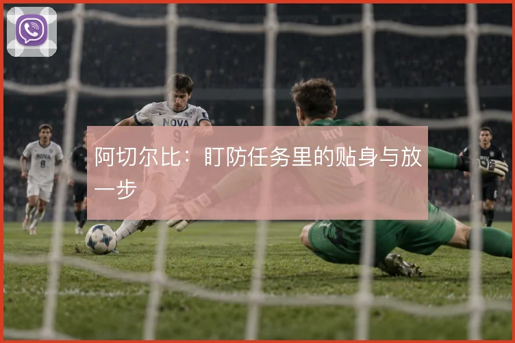 阿切尔比:盯防任务里的贴身与放一步