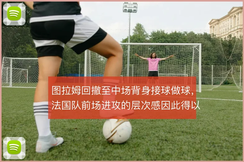 图拉姆回撤至中场背身接球做球，法国队前场进攻的层次感因此得以串联