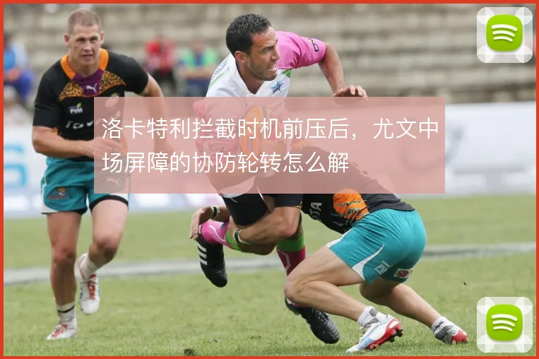 洛卡特利拦截时机前压后，尤文中场屏障的协防轮转怎么解