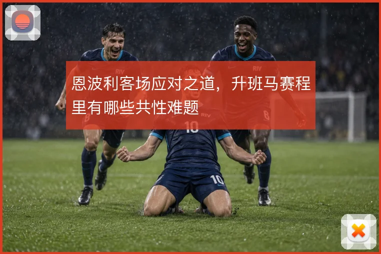 恩波利客场应对之道,升班马赛程里有哪些共性难题