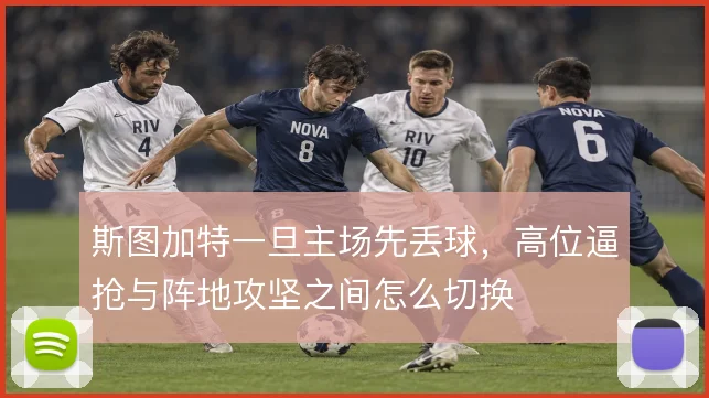 斯图加特一旦主场先丢球,高位逼抢与阵地攻坚之间怎么切换