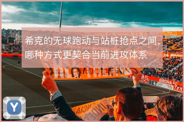 希克的无球跑动与站桩抢点之间,哪种方式更契合当前进攻体系