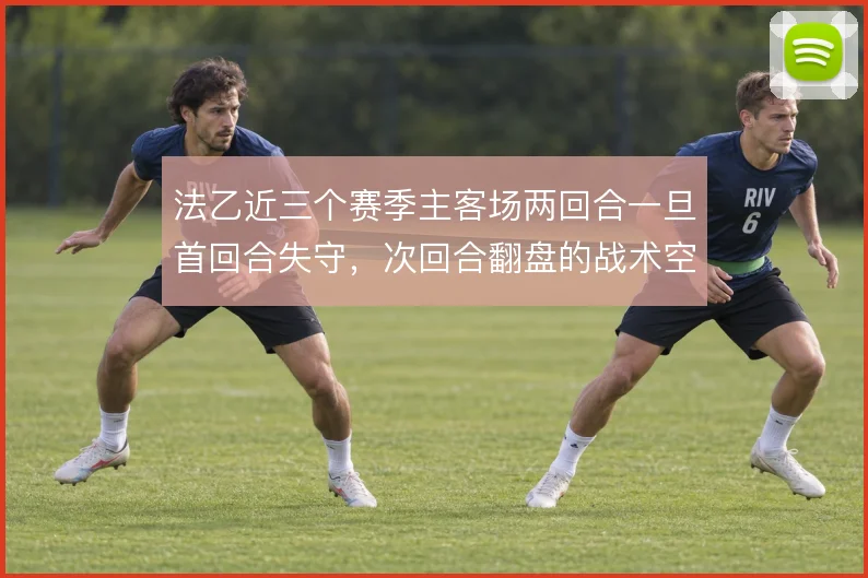 法乙近三个赛季主客场两回合一旦首回合失守，次回合翻盘的战术空间有多大