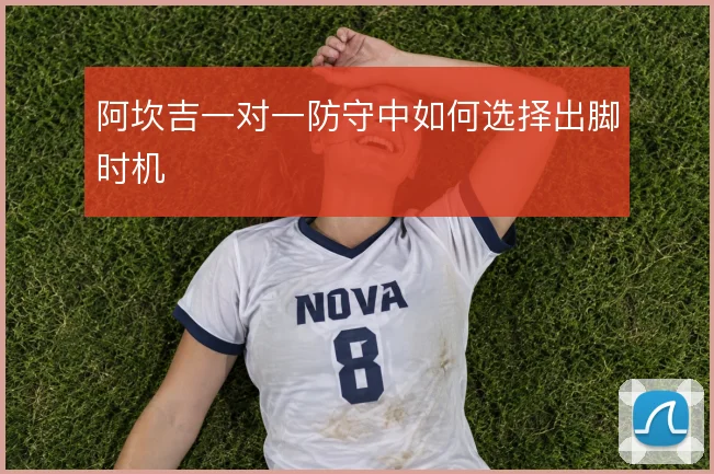 阿坎吉一对一防守中如何选择出脚时机