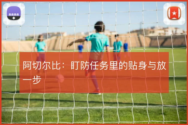 阿切尔比:盯防任务里的贴身与放一步