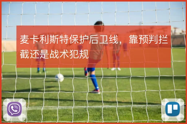 麦卡利斯特保护后卫线，靠预判拦截还是战术犯规