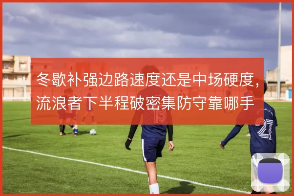 冬歇补强边路速度还是中场硬度，流浪者下半程破密集防守靠哪手
