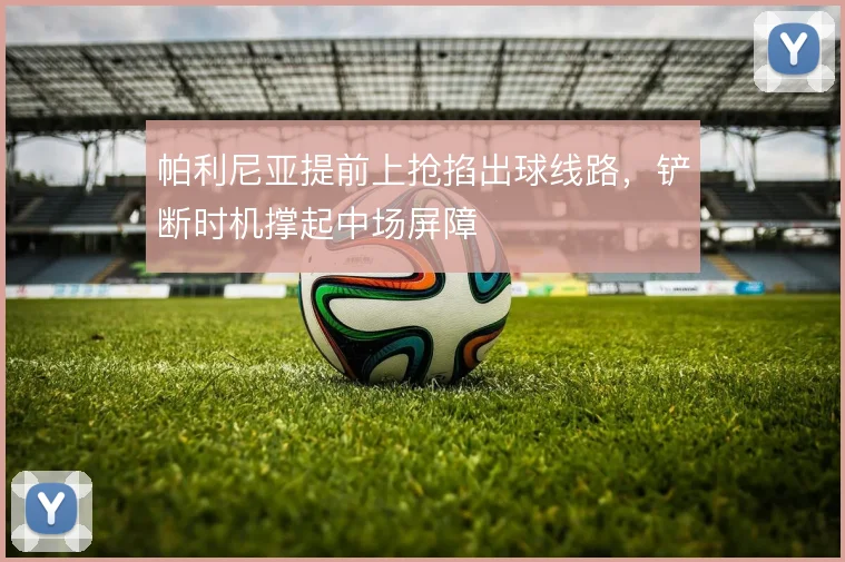 帕利尼亚提前上抢掐出球线路,铲断时机撑起中场屏障