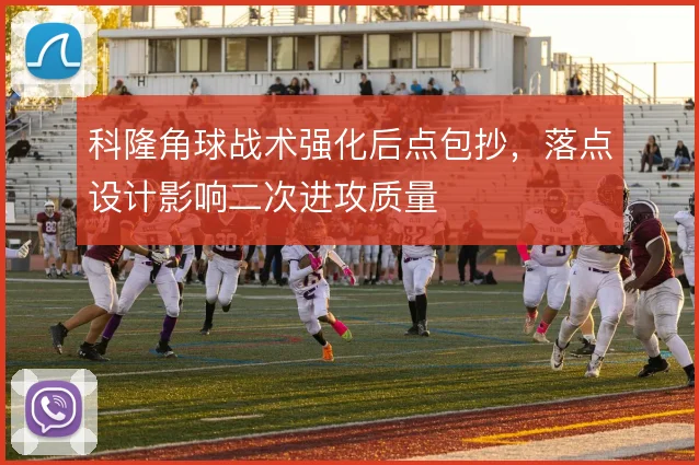 科隆角球战术强化后点包抄,落点设计影响二次进攻质量
