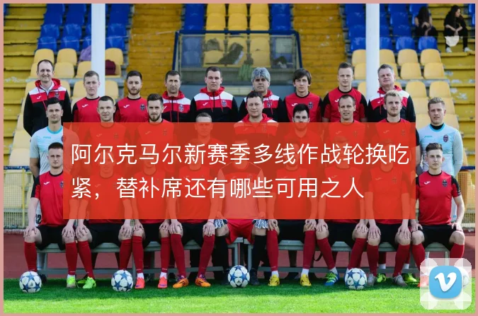 阿尔克马尔新赛季多线作战轮换吃紧,替补席还有哪些可用之人