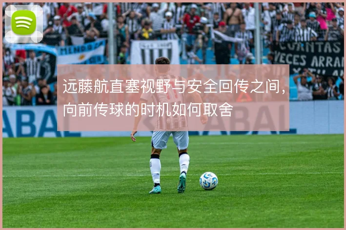 远藤航直塞视野与安全回传之间，向前传球的时机如何取舍