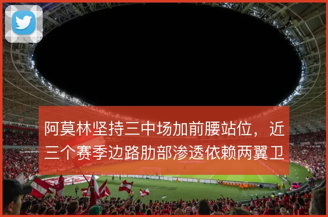 阿莫林坚持三中场加前腰站位，近三个赛季边路肋部渗透依赖两翼卫纵深