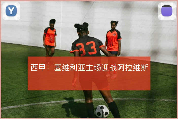 西甲:塞维利亚主场迎战阿拉维斯