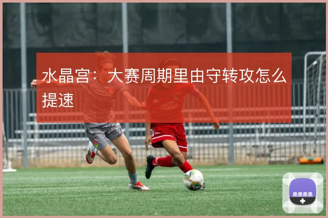 水晶宫:大赛周期里由守转攻怎么提速