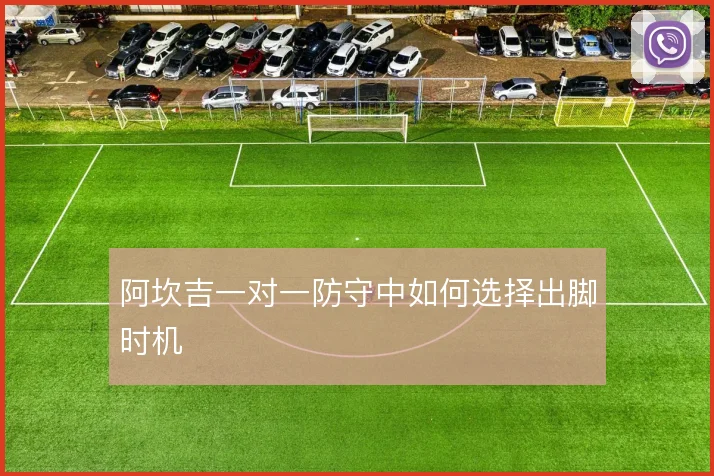 阿坎吉一对一防守中如何选择出脚时机