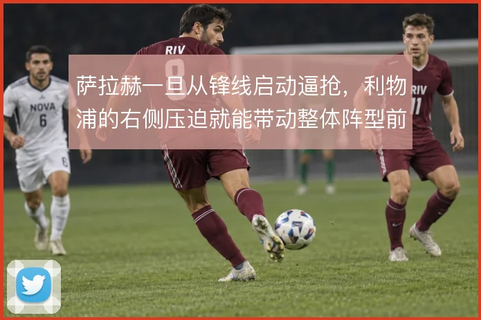 萨拉赫一旦从锋线启动逼抢,利物浦的右侧压迫就能带动整体阵型前移