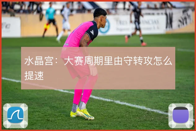 水晶宫：大赛周期里由守转攻怎么提速