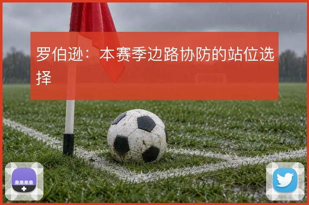 罗伯逊：本赛季边路协防的站位选择