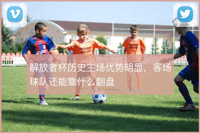 解放者杯历史主场优势明显，客场球队还能靠什么翻盘