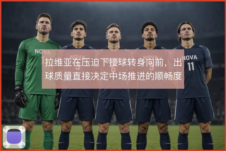 拉维亚在压迫下接球转身向前,出球质量直接决定中场推进的顺畅度